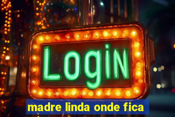 madre linda onde fica